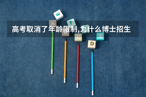 高考取消了年龄限制,为什么博士招生不取消年龄限制?