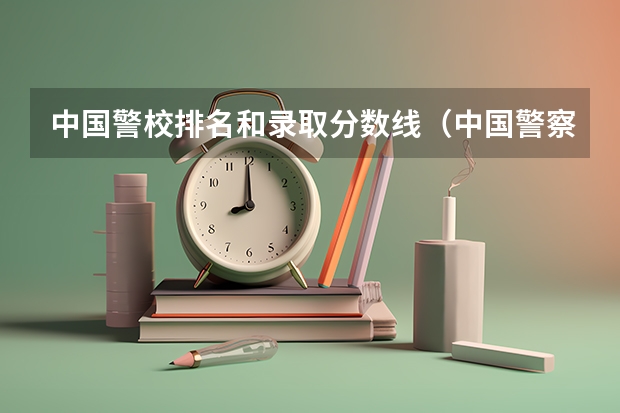 中国警校排名和录取分数线（中国警察大学各省分数线）