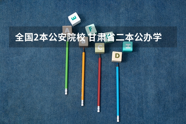 全国2本公安院校 甘肃省二本公办学校及录取分数线