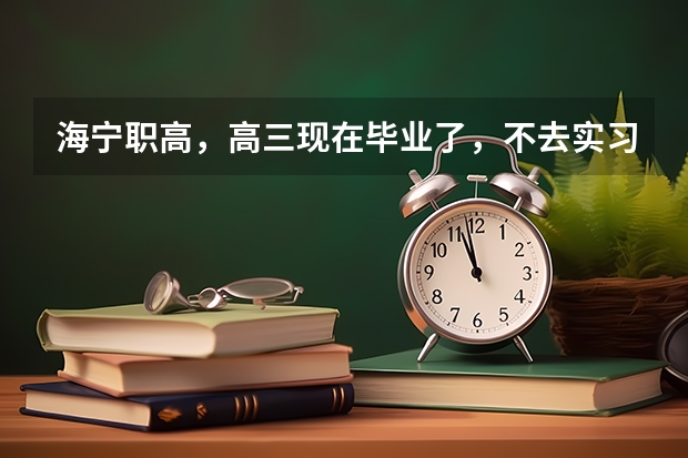 海宁职高，高三现在毕业了，不去实习不参加高考了，想直接找个好点的大学就读可以吗？