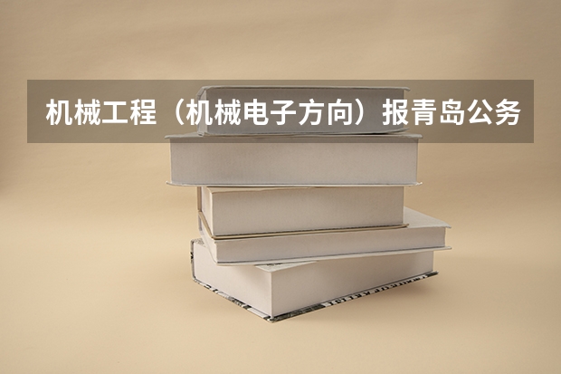 机械工程（机械电子方向）报青岛公务员能报什么职位，国考省考都可以。