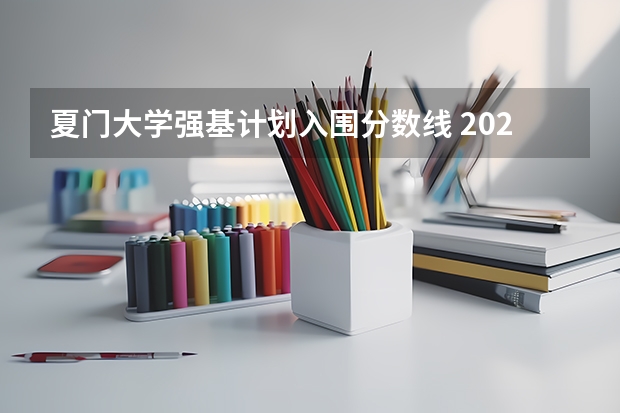 夏门大学强基计划入围分数线 2023厦门大学强基分数