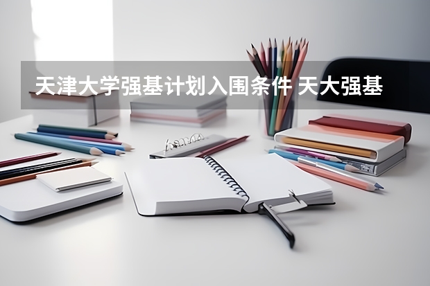 天津大学强基计划入围条件 天大强基计划入围分数线