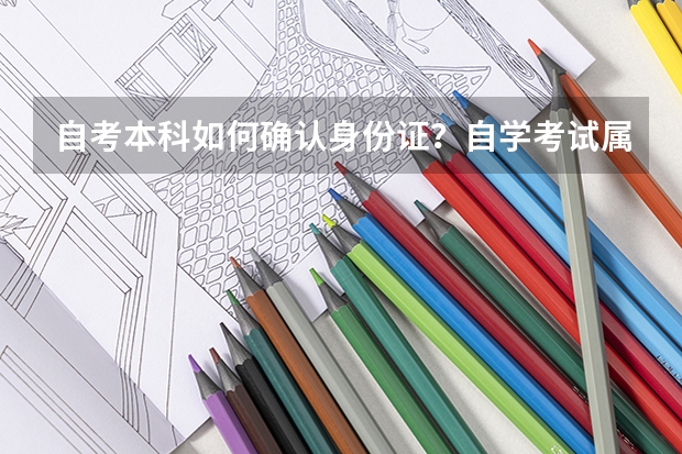 自考本科如何确认身份证？自学考试属国考吗?