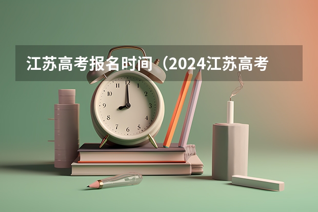 江苏高考报名时间（2024江苏高考报名流程）