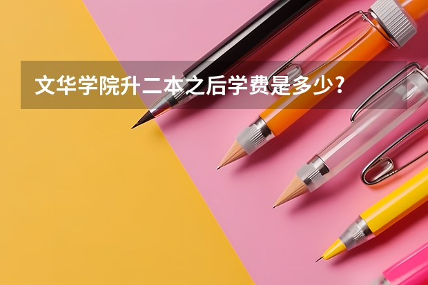 文华学院升二本之后学费是多少?