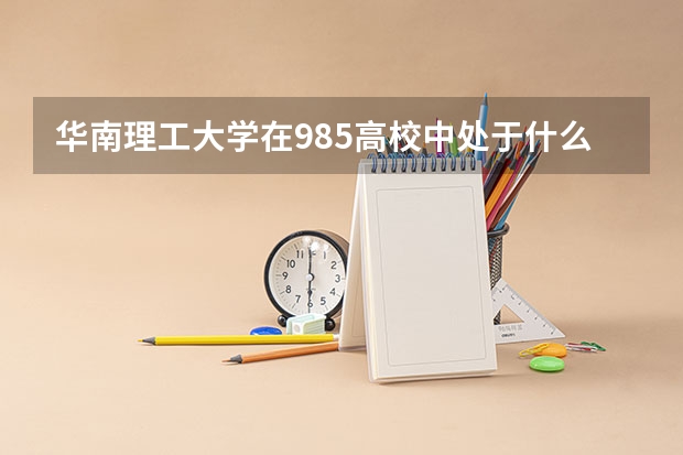 华南理工大学在985高校中处于什么水平？