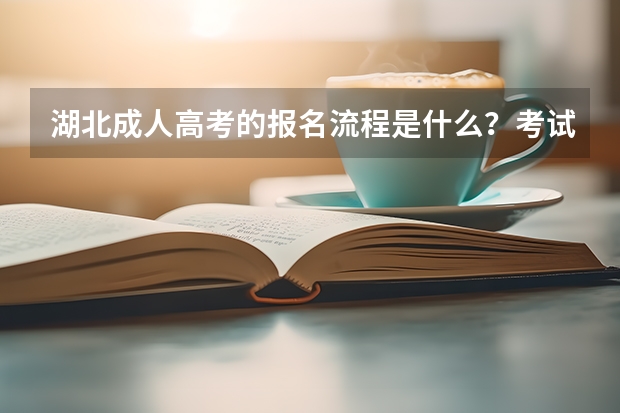 湖北成人高考的报名流程是什么？考试时间是什么时候？