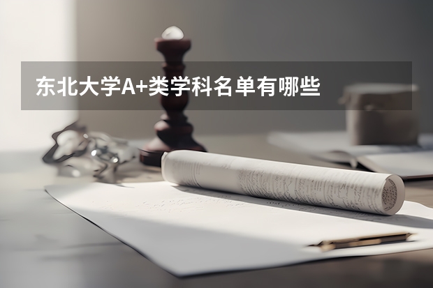 东北大学A+类学科名单有哪些