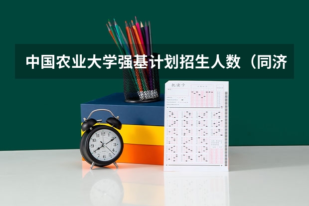 中国农业大学强基计划招生人数（同济大学强基计划录取人数）