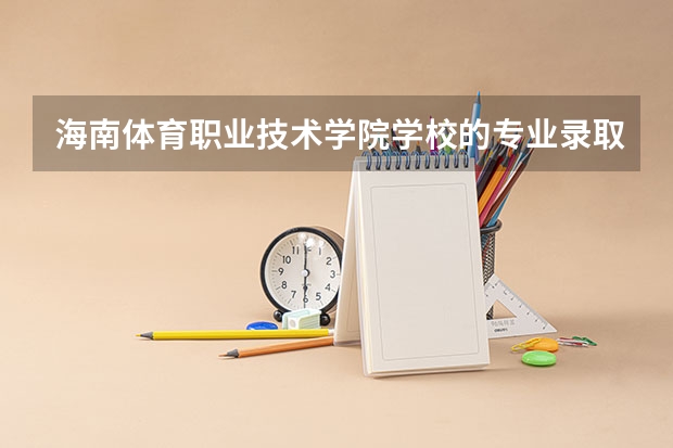 海南体育职业技术学院学校的专业录取分数高吗