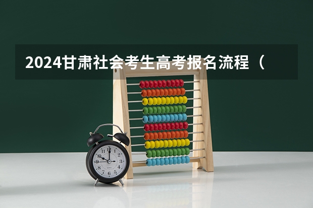 2024甘肃社会考生高考报名流程（湖北成人高考报名时间及流程）