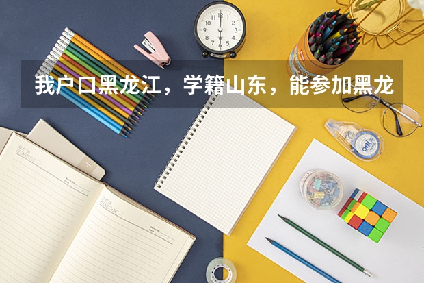 我户口黑龙江，学籍山东，能参加黑龙江高考吗