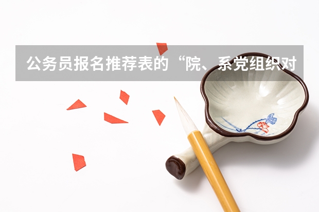 公务员报名推荐表的“院、系党组织对学生在校期间德、智、体诸方面的综合评价”怎么写