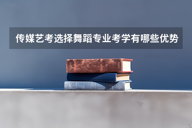 传媒艺考选择舞蹈专业考学有哪些优势呢?