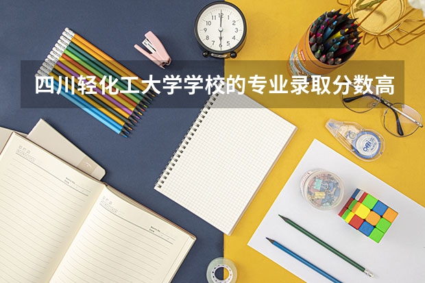 四川轻化工大学学校的专业录取分数高吗