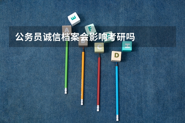 公务员诚信档案会影响考研吗