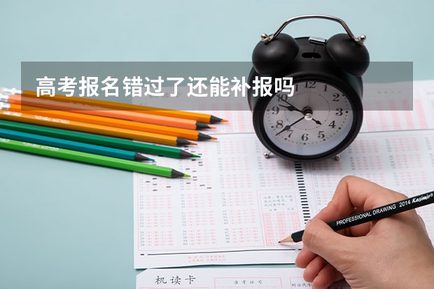 高考报名错过了还能补报吗
