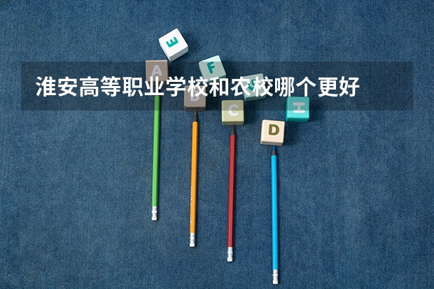 淮安高等职业学校和农校哪个更好