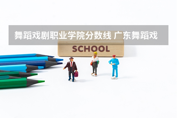 舞蹈戏剧职业学院分数线 广东舞蹈戏剧职业学院五年一贯制录取分数线