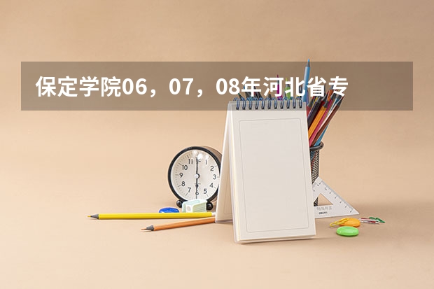 保定学院06，07，08年河北省专科一，二，三批录取分数线和提档线 保定学院录取分数线