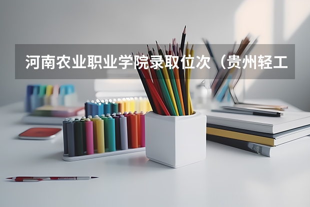 河南农业职业学院录取位次（贵州轻工职业技术学院各省最低录取分数线及位次）