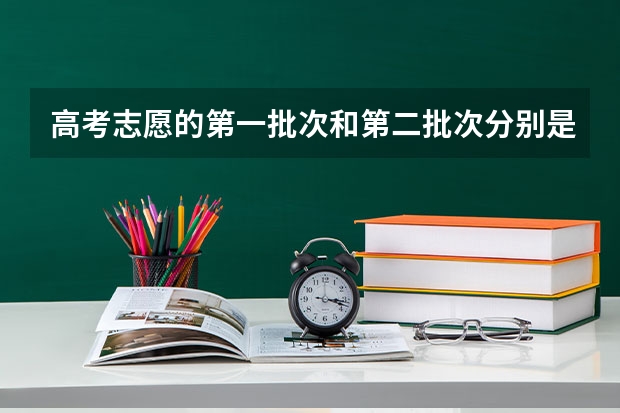 高考志愿的第一批次和第二批次分别是一本和二本吗？第一批次和第一志愿有什么区别？