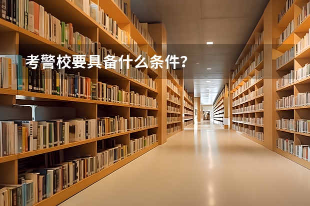 考警校要具备什么条件？