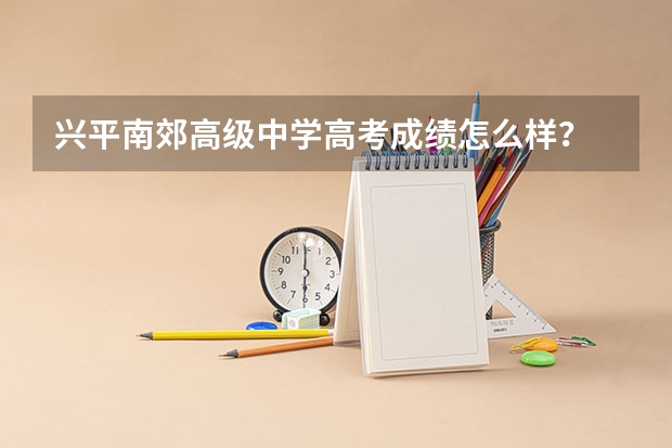 兴平南郊高级中学高考成绩怎么样？