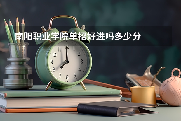 南阳职业学院单招好进吗多少分