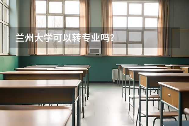 兰州大学可以转专业吗？