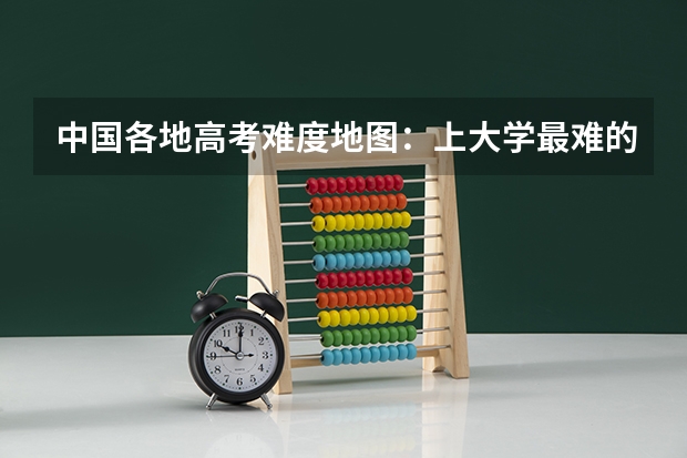 中国各地高考难度地图：上大学最难的省份是哪里？！