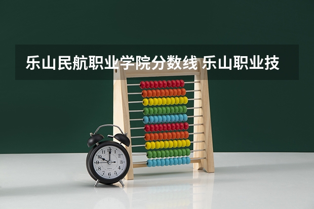 乐山民航职业学院分数线 乐山职业技术学院录取规则