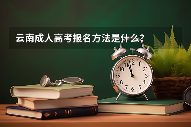 云南成人高考报名方法是什么？