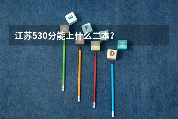 江苏530分能上什么二本？