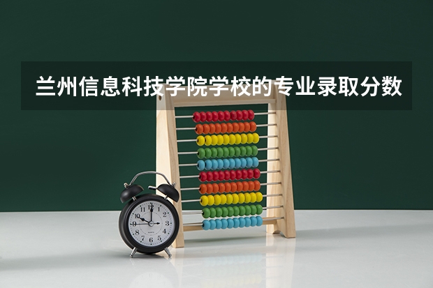 兰州信息科技学院学校的专业录取分数高吗