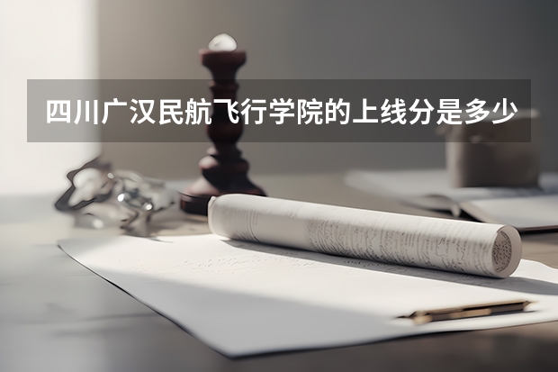 四川广汉民航飞行学院的上线分是多少？