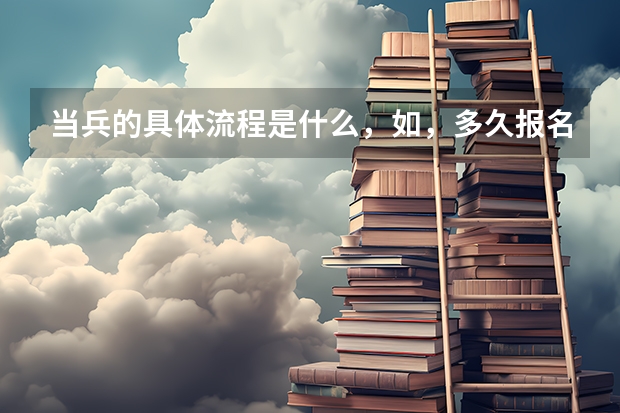 当兵的具体流程是什么，如，多久报名，多久体检，我打算高考后去，