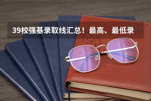 39校强基录取线汇总!最高、最低录取线分析,请你收藏好 同济大学招生章程