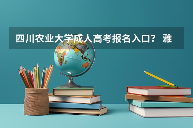 四川农业大学成人高考报名入口？ 雅安高考复读学校排名？