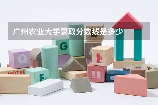 广州农业大学录取分数线是多少