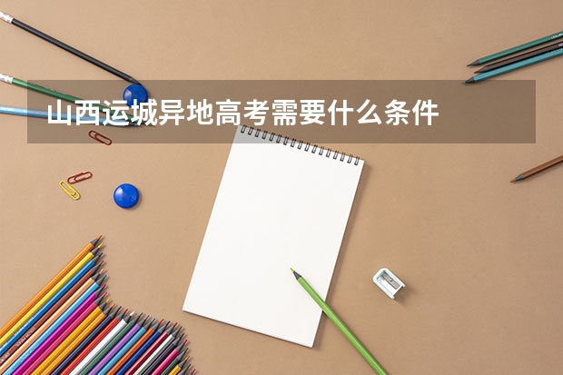 山西运城异地高考需要什么条件
