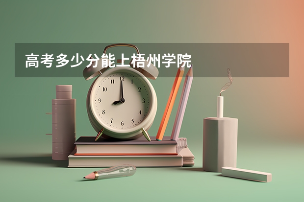 高考多少分能上梧州学院