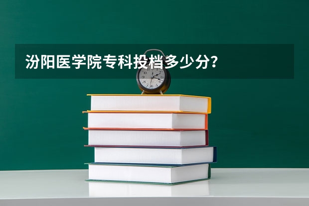 汾阳医学院专科投档多少分？
