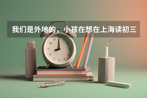我们是外地的，小孩在想在上海读初三，升高考需要具备哪些条件