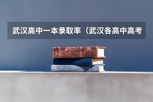 武汉高中一本录取率（武汉各高中高考情况）