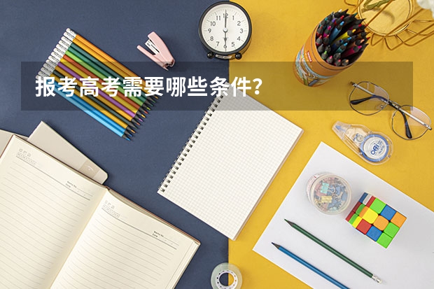 报考高考需要哪些条件？