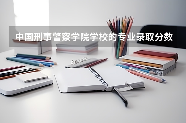 中国刑事警察学院学校的专业录取分数高吗