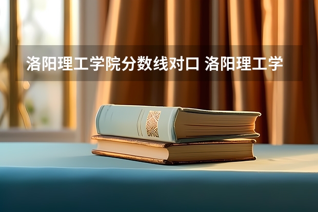 洛阳理工学院分数线对口 洛阳理工学院单招分数线