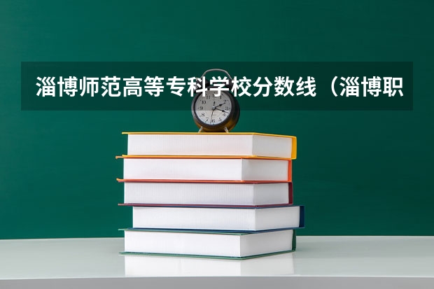 淄博师范高等专科学校分数线（淄博职业学院高考分数线）